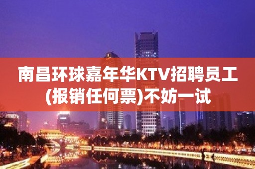 南昌环球嘉年华KTV招聘员工(报销任何票)不妨一试