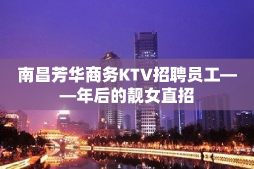 南昌芳华商务KTV招聘员工——年后的靓女直招