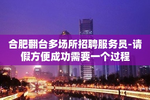 合肥翻台多场所招聘服务员-请假方便成功需要一个过程