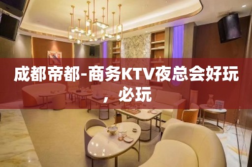 成都帝都-商务KTV夜总会好玩，必玩