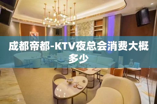 成都帝都-KTV夜总会消费大概多少