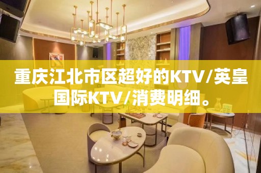 重庆江北市区超好的KTV/英皇国际KTV/消费明细。