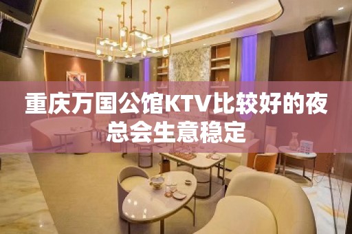 重庆万国公馆KTV比较好的夜总会生意稳定