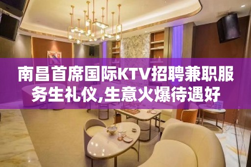 南昌首席国际KTV招聘兼职服务生礼仪,生意火爆待遇好