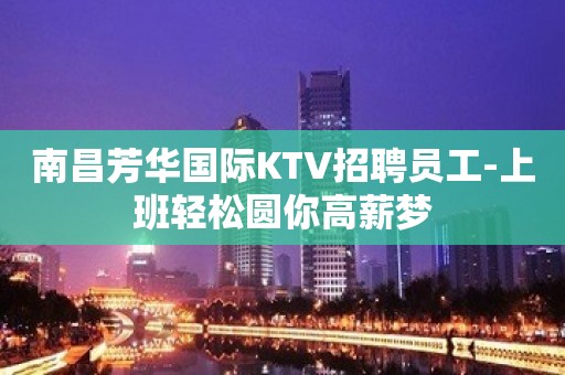 南昌芳华国际KTV招聘员工-上班轻松圆你高薪梦