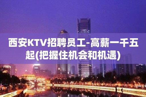 西安KTV招聘员工-高薪一千五起(把握住机会和机遇)