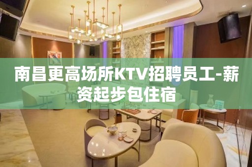 南昌更高场所KTV招聘员工-薪资起步包住宿