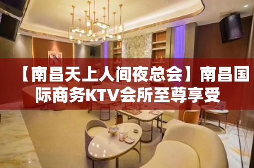 【南昌天上人间夜总会】南昌国际商务KTV会所至尊享受