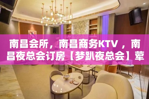 南昌会所，南昌商务KTV ，南昌夜总会订房【梦趴夜总会】荤