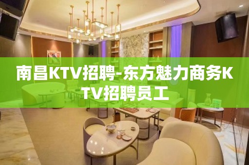 南昌KTV招聘-东方魅力商务KTV招聘员工