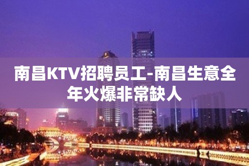 南昌KTV招聘员工-南昌生意全年火爆非常缺人