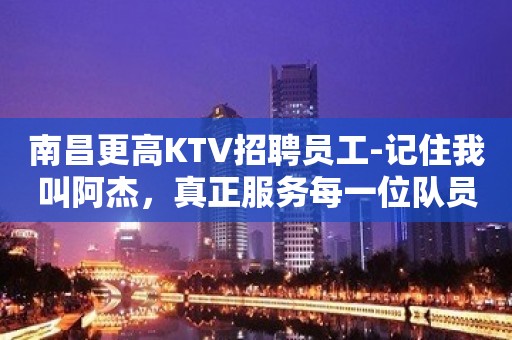 南昌更高KTV招聘员工-记住我叫阿杰，真正服务每一位队员