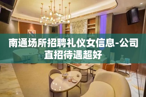 南通场所招聘礼仪女信息-公司直招待遇超好