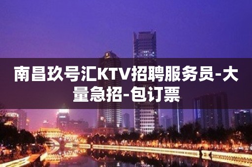 南昌玖号汇KTV招聘服务员-大量急招-包订票