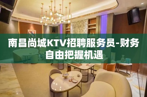 南昌尚城KTV招聘服务员-财务自由把握机遇