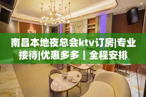 南昌本地夜总会ktv订房|专业接待|优惠多多｜全程安排