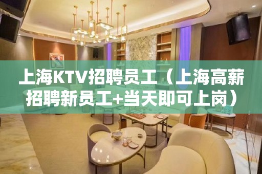 上海KTV招聘员工（上海高薪招聘新员工+当天即可上岗）