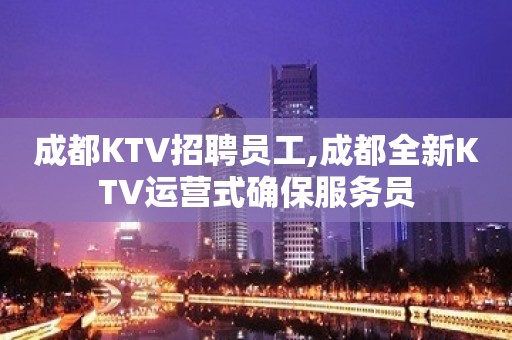 成都KTV招聘员工,成都全新KTV运营式确保服务员