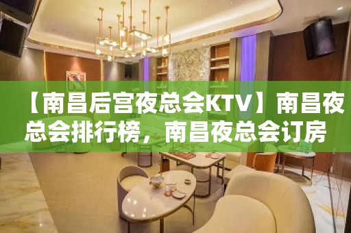 【南昌后宫夜总会KTV】南昌夜总会排行榜，南昌夜总会订房