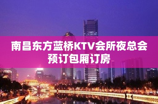 南昌东方蓝桥KTV会所夜总会预订包厢订房