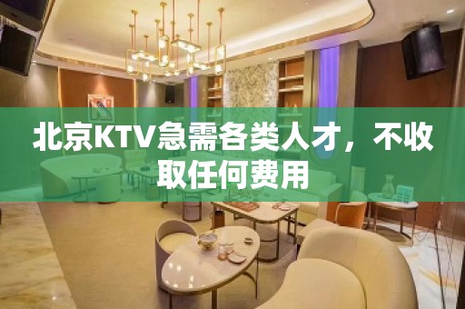 北京KTV急需各类人才，不收取任何费用