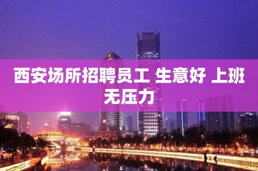 西安场所招聘员工 生意好 上班无压力