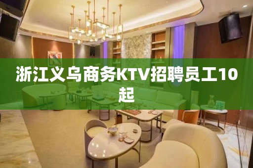 浙江义乌商务KTV招聘员工10起