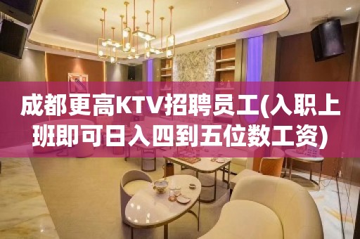 成都更高KTV招聘员工(入职上班即可日入四到五位数工资)