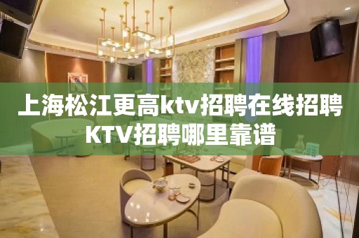 上海松江更高ktv招聘在线招聘KTV招聘哪里靠谱