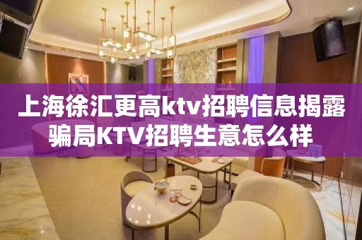 上海徐汇更高ktv招聘信息揭露骗局KTV招聘生意怎么样