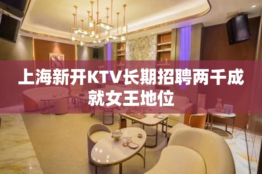 上海新开KTV长期招聘两千成就女王地位