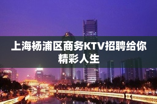 上海杨浦区商务KTV招聘给你精彩人生