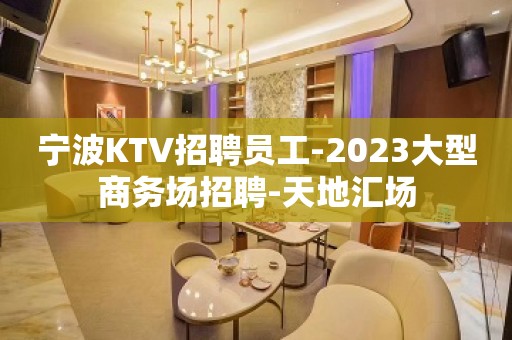 宁波KTV招聘员工-2023大型商务场招聘-天地汇场