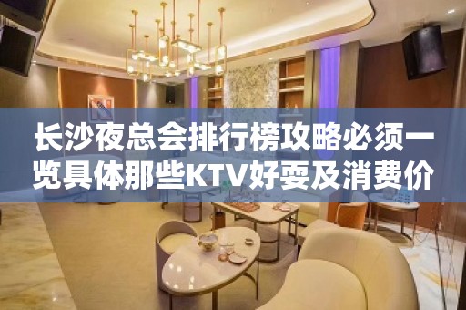 长沙夜总会排行榜攻略必须一览具体那些KTV好耍及消费价格