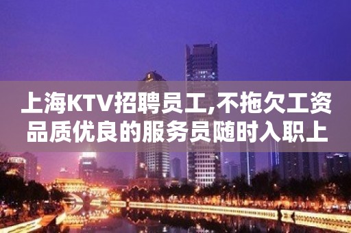 上海KTV招聘员工,不拖欠工资品质优良的服务员随时入职上岗