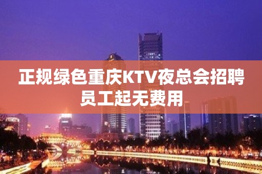 正规绿色重庆KTV夜总会招聘员工起无费用