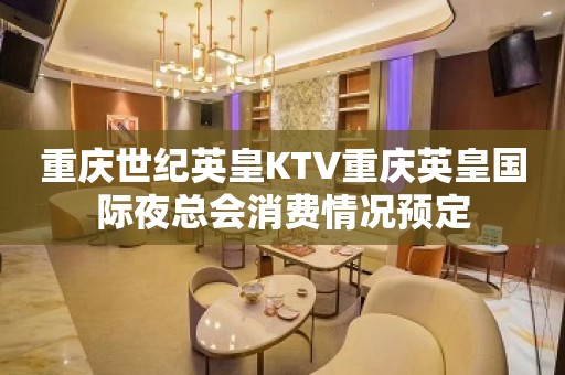 重庆世纪英皇KTV重庆英皇国际夜总会消费情况预定