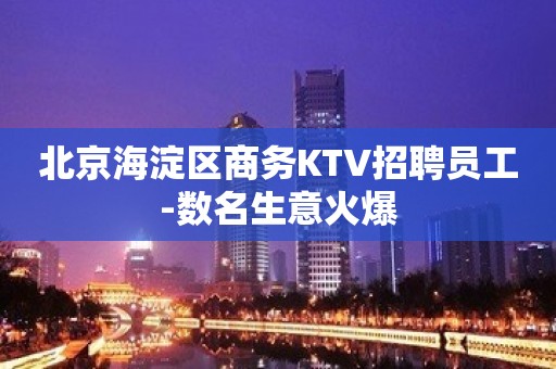 北京海淀区商务KTV招聘员工-数名生意火爆