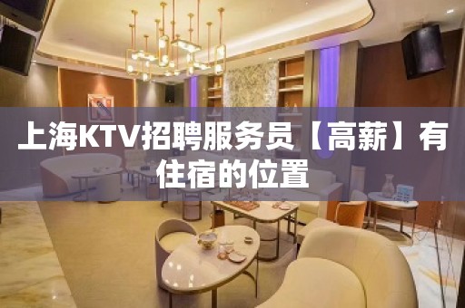 上海KTV招聘服务员【高薪】有住宿的位置