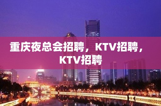 重庆夜总会招聘，KTV招聘， KTV招聘