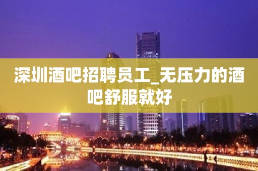 深圳酒吧招聘员工_无压力的酒吧舒服就好