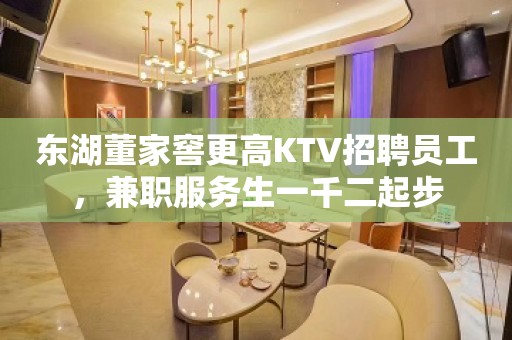 东湖董家窖更高KTV招聘员工，兼职服务生一千二起步