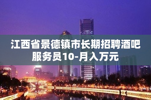 江西省景德镇市长期招聘酒吧服务员10-月入万元