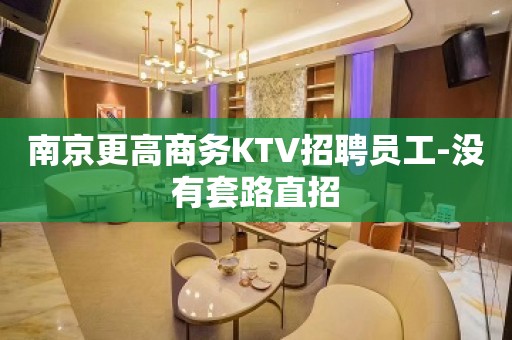 南京更高商务KTV招聘员工-没有套路直招