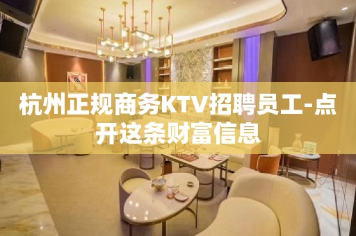 杭州正规商务KTV招聘员工-点开这条财富信息