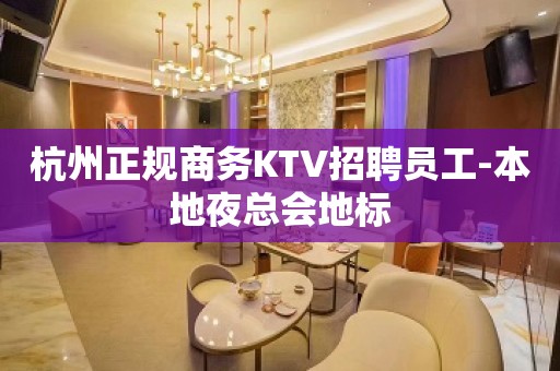 杭州正规商务KTV招聘员工-本地夜总会地标