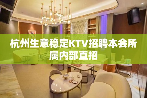 杭州生意稳定KTV招聘本会所属内部直招