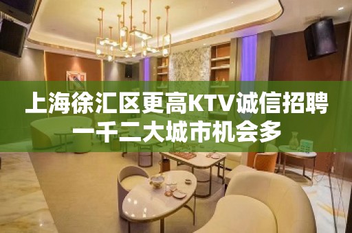 上海徐汇区更高KTV诚信招聘一千二大城市机会多