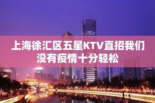 上海徐汇区五星KTV直招我们没有疫情十分轻松