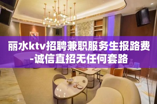 丽水ktv招聘兼职服务生报路费-诚信直招无任何套路